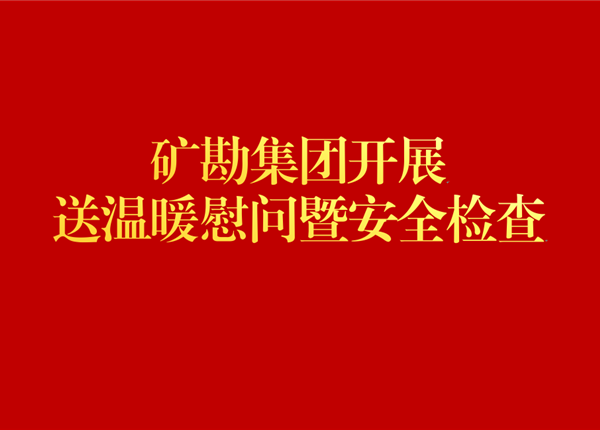 矿勘集团开展送温暖慰问暨安全检查